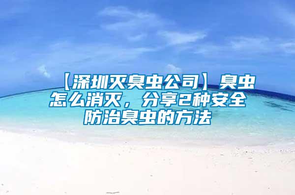 【深圳滅臭蟲公司】臭蟲怎么消滅，分享2種安全防治臭蟲的方法