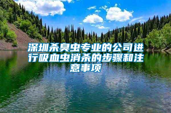 深圳殺臭蟲專業(yè)的公司進(jìn)行吸血蟲消殺的步驟和注意事項(xiàng)