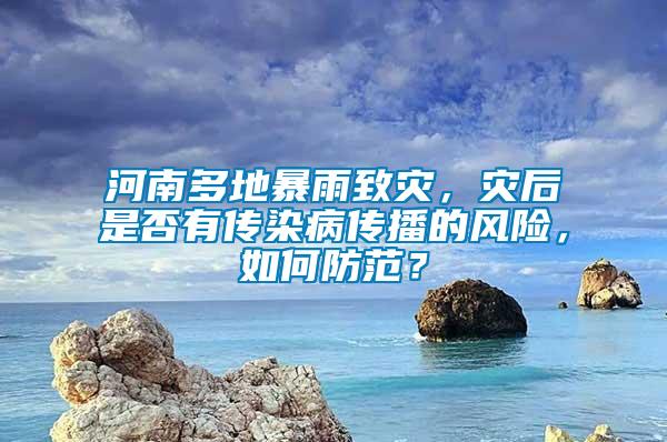 河南多地暴雨致災，災后是否有傳染病傳播的風險，如何防范？