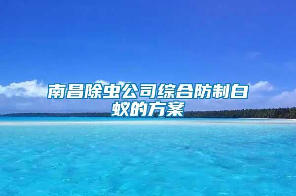 南昌除蟲(chóng)公司綜合防制白蟻的方案