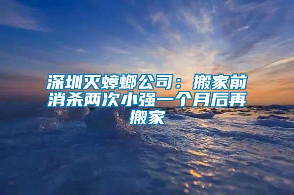 深圳滅蟑螂公司：搬家前消殺兩次小強(qiáng)一個月后再搬家