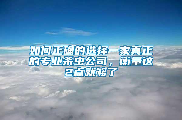 如何正確的選擇一家真正的專業(yè)殺蟲公司，衡量這2點(diǎn)就夠了