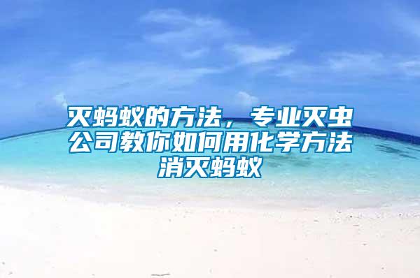 滅螞蟻的方法，專業(yè)滅蟲公司教你如何用化學(xué)方法消滅螞蟻