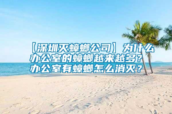 【深圳滅蟑螂公司】為什么辦公室的蟑螂越來越多？辦公室有蟑螂怎么消滅？