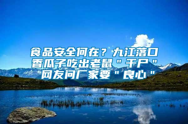 食品安全何在？九江落口香瓜子吃出老鼠＂干尸＂ 網(wǎng)友問廠家要＂良心＂