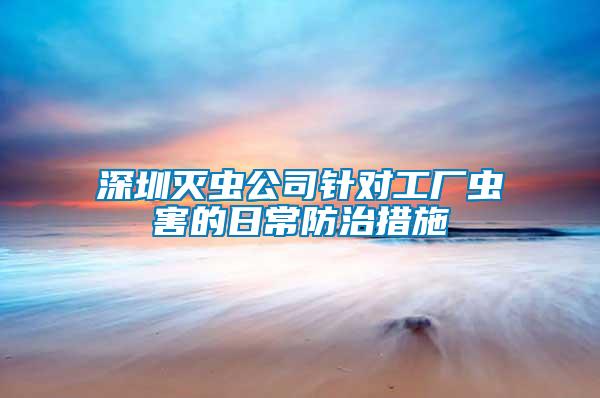 深圳滅蟲公司針對(duì)工廠蟲害的日常防治措施