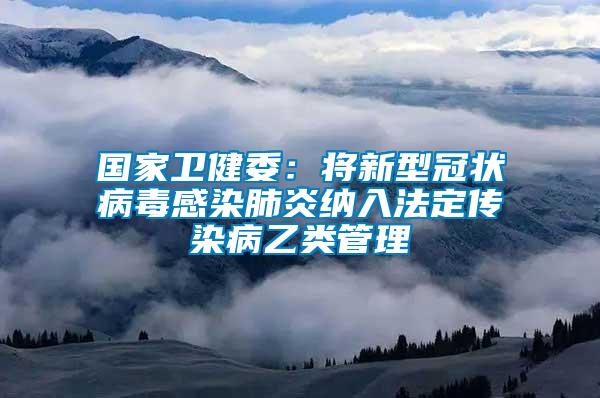 國(guó)家衛(wèi)健委：將新型冠狀病毒感染肺炎納入法定傳染病乙類管理