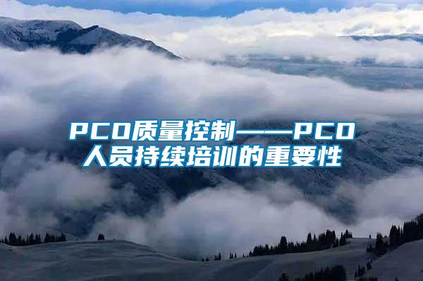 PCO質(zhì)量控制——PCO人員持續(xù)培訓(xùn)的重要性