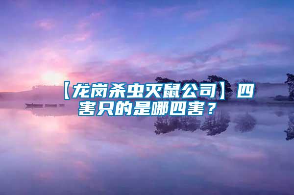 【龍崗殺蟲(chóng)滅鼠公司】四害只的是哪四害？