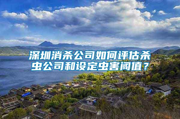 深圳消殺公司如何評(píng)估殺蟲公司和設(shè)定蟲害閾值？