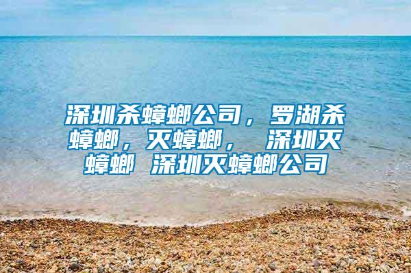 深圳殺蟑螂公司，羅湖殺蟑螂，滅蟑螂， 深圳滅蟑螂 深圳滅蟑螂公司