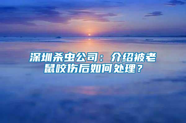 深圳殺蟲公司：介紹被老鼠咬傷后如何處理？