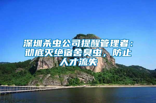 深圳殺蟲公司提醒管理者：徹底滅絕宿舍臭蟲，防止人才流失