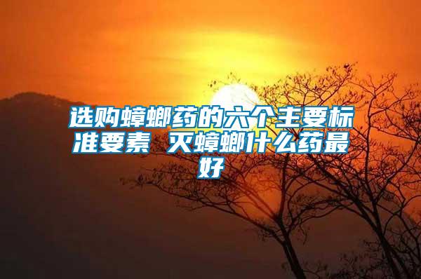 選購蟑螂藥的六個(gè)主要標(biāo)準(zhǔn)要素 滅蟑螂什么藥最好