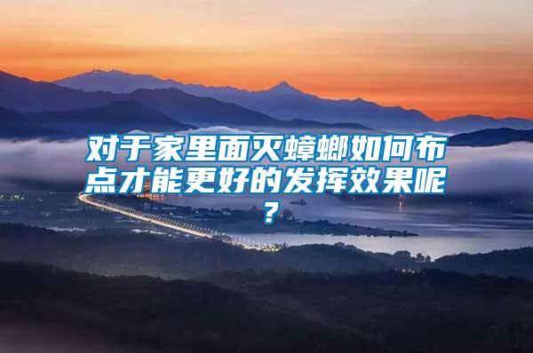 對于家里面滅蟑螂如何布點才能更好的發(fā)揮效果呢？