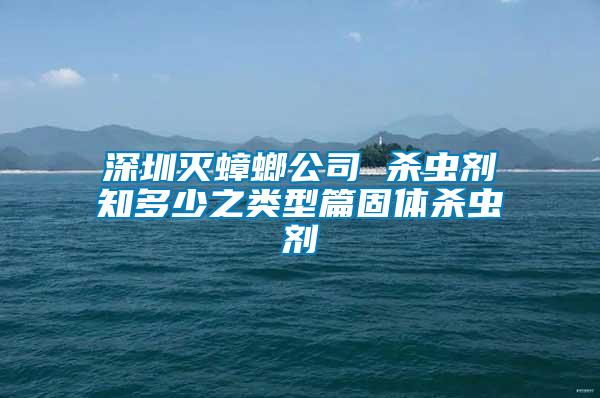 深圳滅蟑螂公司 殺蟲(chóng)劑知多少之類型篇固體殺蟲(chóng)劑