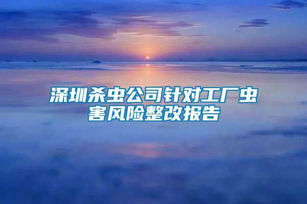 深圳殺蟲公司針對工廠蟲害風險整改報告