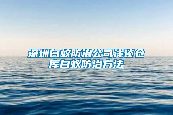 深圳白蟻防治公司淺談倉(cāng)庫(kù)白蟻防治方法