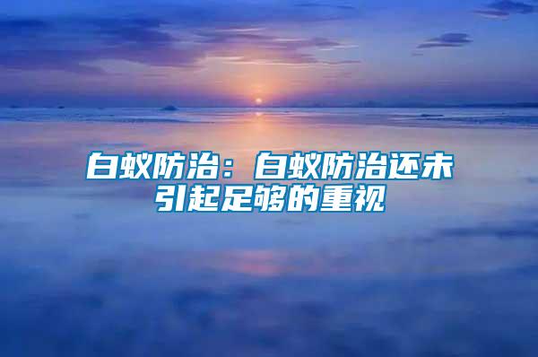 白蟻防治：白蟻防治還未引起足夠的重視