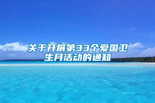 關(guān)于開(kāi)展第33個(gè)愛(ài)國(guó)衛(wèi)生月活動(dòng)的通知