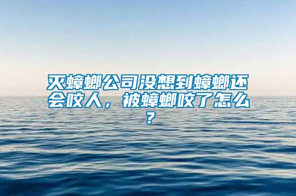 滅蟑螂公司沒想到蟑螂還會咬人，被蟑螂咬了怎么？