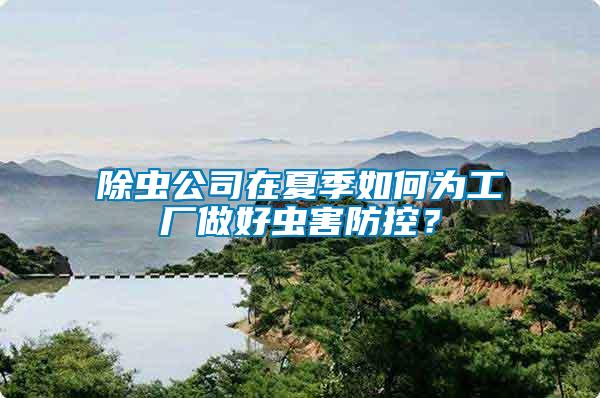 除蟲公司在夏季如何為工廠做好蟲害防控？