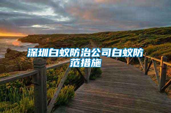 深圳白蟻防治公司白蟻防范措施