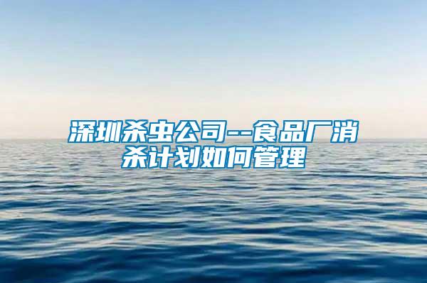 深圳殺蟲公司--食品廠消殺計劃如何管理