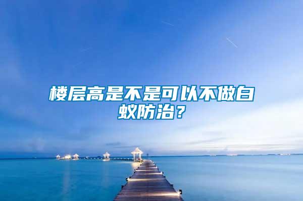 樓層高是不是可以不做白蟻防治？