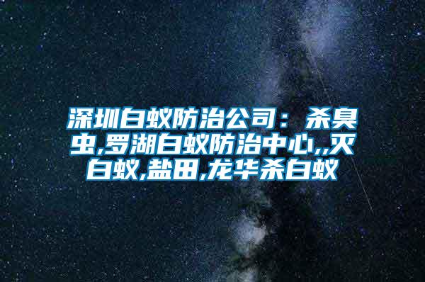 深圳白蟻防治公司：殺臭蟲(chóng),羅湖白蟻防治中心,,滅白蟻,鹽田,龍華殺白蟻