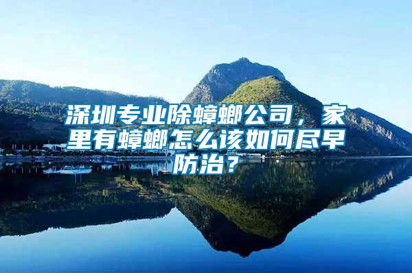 深圳專業(yè)除蟑螂公司，家里有蟑螂怎么該如何盡早防治？