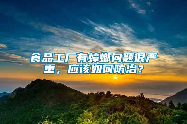 食品工廠有蟑螂問題很嚴(yán)重，應(yīng)該如何防治？