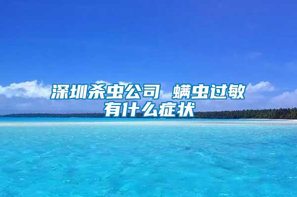 深圳殺蟲(chóng)公司 螨蟲(chóng)過(guò)敏有什么癥狀