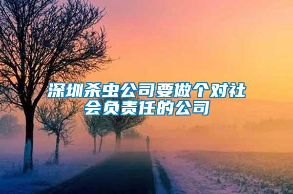 深圳殺蟲公司要做個對社會負責任的公司