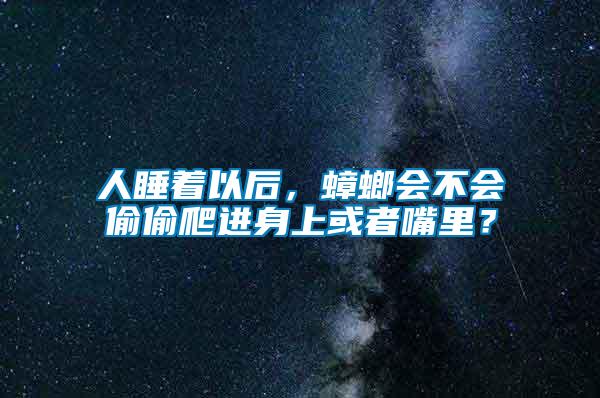 人睡著以后，蟑螂會(huì)不會(huì)偷偷爬進(jìn)身上或者嘴里？