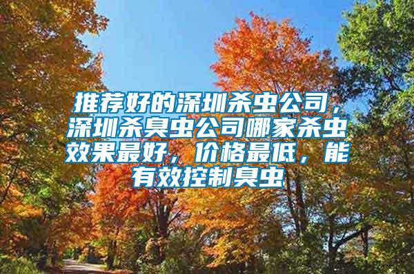 推薦好的深圳殺蟲公司，深圳殺臭蟲公司哪家殺蟲效果最好，價格最低，能有效控制臭蟲