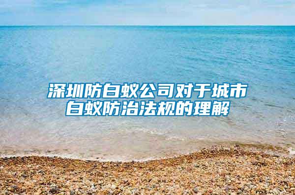 深圳防白蟻公司對(duì)于城市白蟻防治法規(guī)的理解