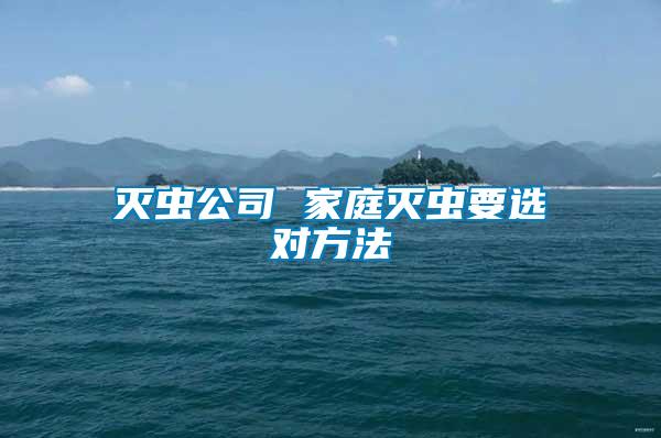 滅蟲(chóng)公司 家庭滅蟲(chóng)要選對(duì)方法