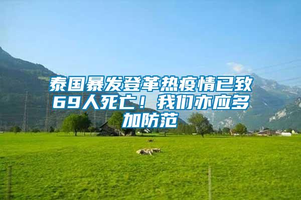 泰國(guó)暴發(fā)登革熱疫情已致69人死亡！我們亦應(yīng)多加防范