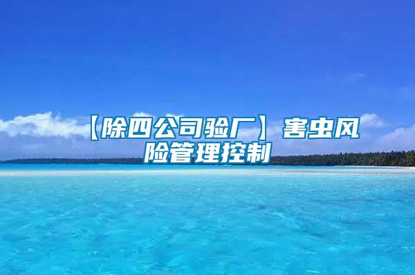 【除四公司驗廠】害蟲風(fēng)險管理控制