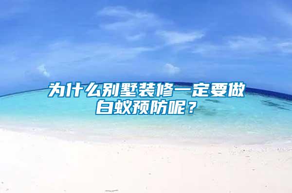 為什么別墅裝修一定要做白蟻預(yù)防呢？