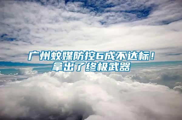 廣州蚊媒防控6成不達(dá)標(biāo)！拿出了終極武器