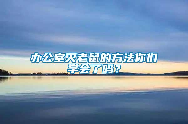 辦公室滅老鼠的方法你們學(xué)會了嗎？