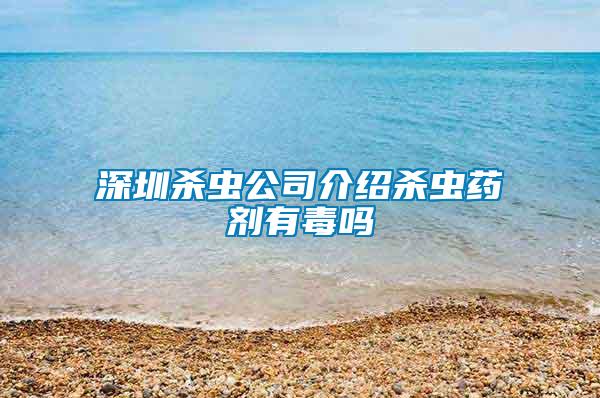 深圳殺蟲公司介紹殺蟲藥劑有毒嗎