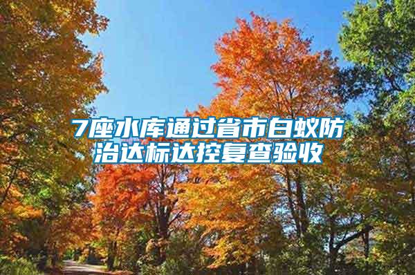 7座水庫(kù)通過(guò)省市白蟻防治達(dá)標(biāo)達(dá)控復(fù)查驗(yàn)收