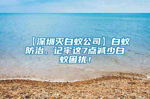 【深圳滅白蟻公司】白蟻防治，記牢這7點減少白蟻困擾！