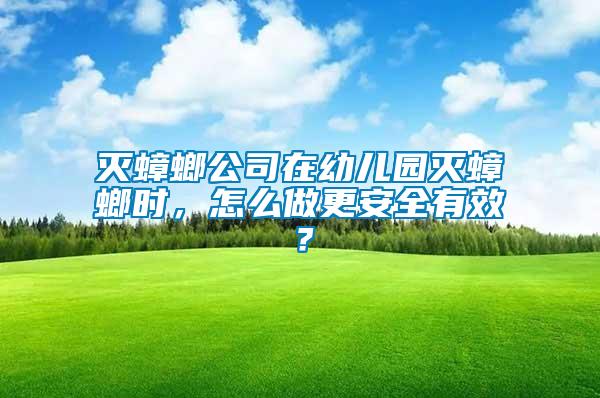 滅蟑螂公司在幼兒園滅蟑螂時(shí)，怎么做更安全有效？