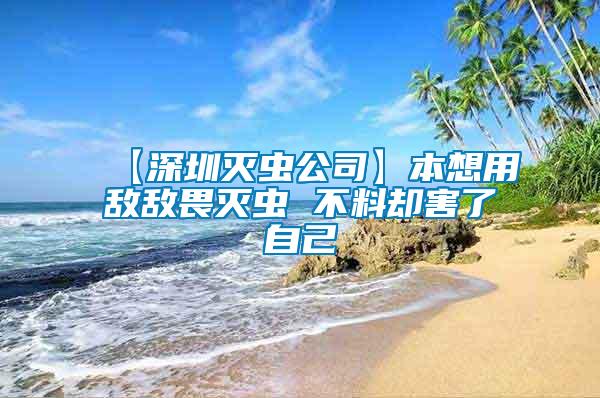 【深圳滅蟲(chóng)公司】本想用敵敵畏滅蟲(chóng) 不料卻害了自己