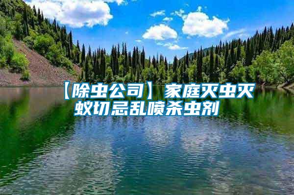 【除蟲(chóng)公司】家庭滅蟲(chóng)滅蟻切忌亂噴殺蟲(chóng)劑