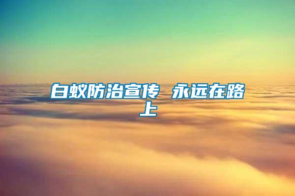 白蟻防治宣傳 永遠(yuǎn)在路上